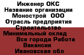 Инженер ОКС › Название организации ­ Монострой, ООО › Отрасль предприятия ­ Строительство › Минимальный оклад ­ 20 000 - Все города Работа » Вакансии   . Ивановская обл.